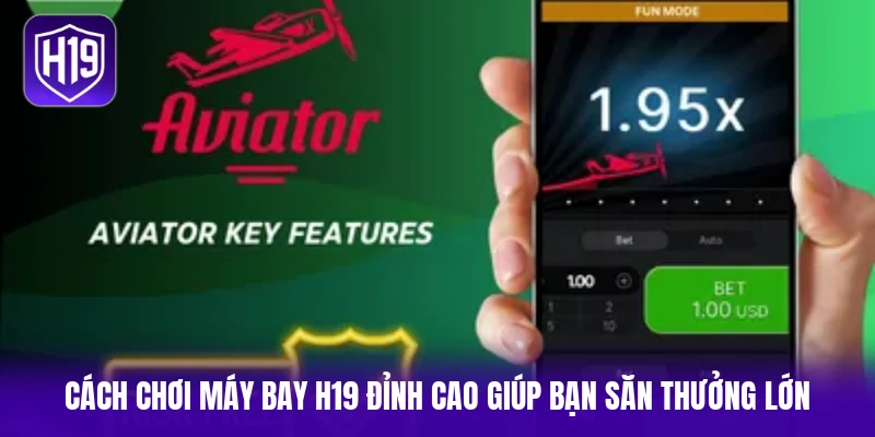 Cách chơi máy bay H19 đỉnh cao giúp bạn săn thưởng lớn
