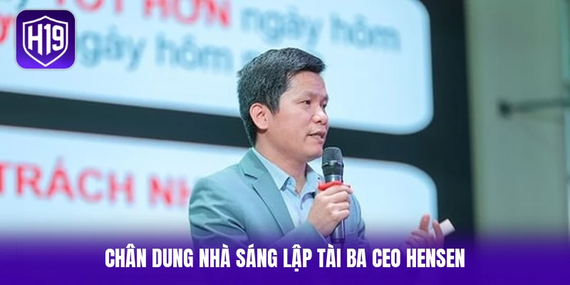 Chân dung nhà sáng lập tài ba CEO Hensen
