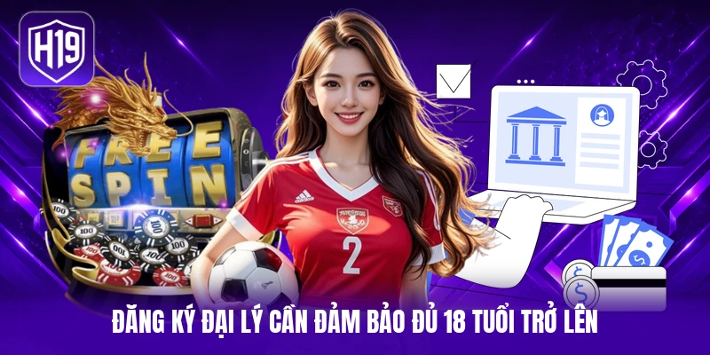 Đăng ký đại lý cần đảm bảo đủ 18 tuổi trở lên