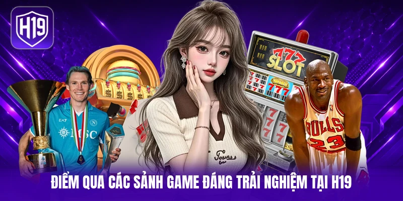Điểm qua các sảnh game đáng trải nghiệm tại H19