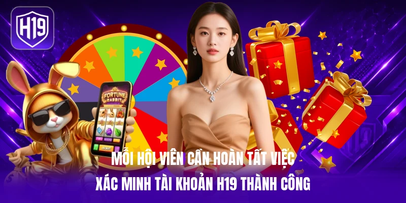 Mỗi hội viên cần hoàn tất việc xác minh tài khoản H19 thành công