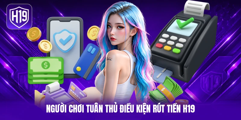 Người chơi tuân thủ điều kiện rút tiền H19
